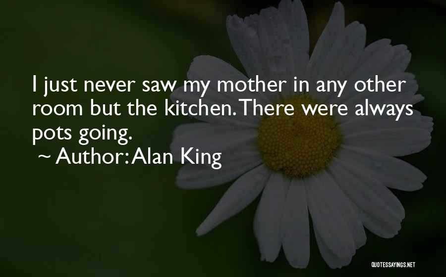 Alan King Quotes: I Just Never Saw My Mother In Any Other Room But The Kitchen. There Were Always Pots Going.