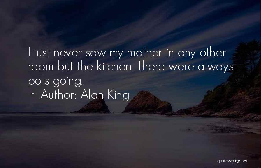 Alan King Quotes: I Just Never Saw My Mother In Any Other Room But The Kitchen. There Were Always Pots Going.