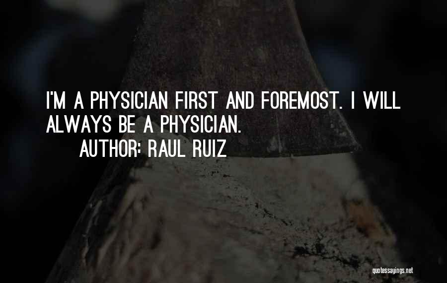 Raul Ruiz Quotes: I'm A Physician First And Foremost. I Will Always Be A Physician.