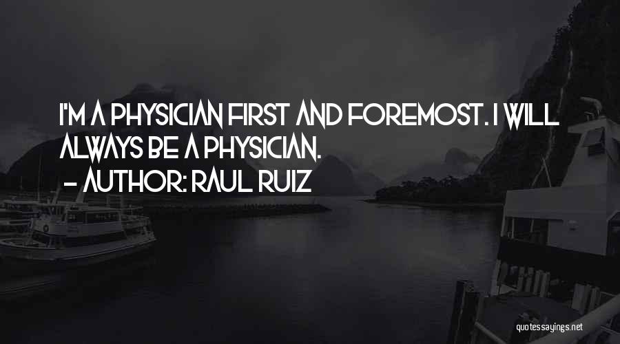 Raul Ruiz Quotes: I'm A Physician First And Foremost. I Will Always Be A Physician.