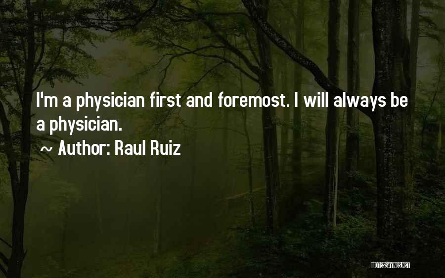 Raul Ruiz Quotes: I'm A Physician First And Foremost. I Will Always Be A Physician.