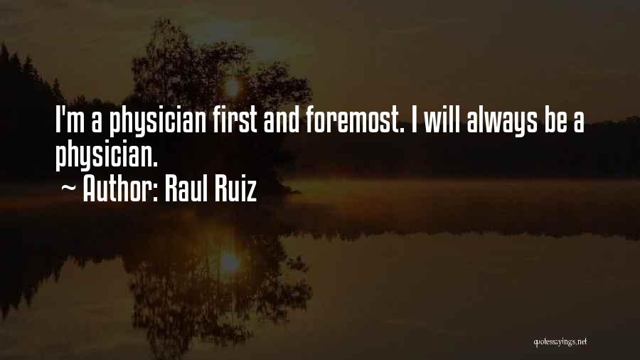 Raul Ruiz Quotes: I'm A Physician First And Foremost. I Will Always Be A Physician.