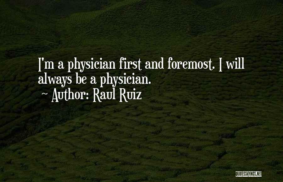 Raul Ruiz Quotes: I'm A Physician First And Foremost. I Will Always Be A Physician.