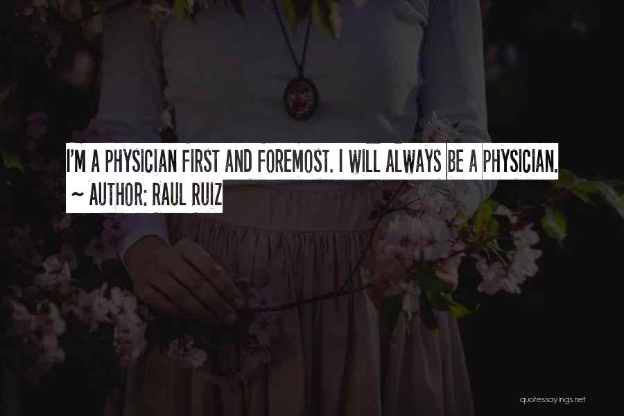 Raul Ruiz Quotes: I'm A Physician First And Foremost. I Will Always Be A Physician.