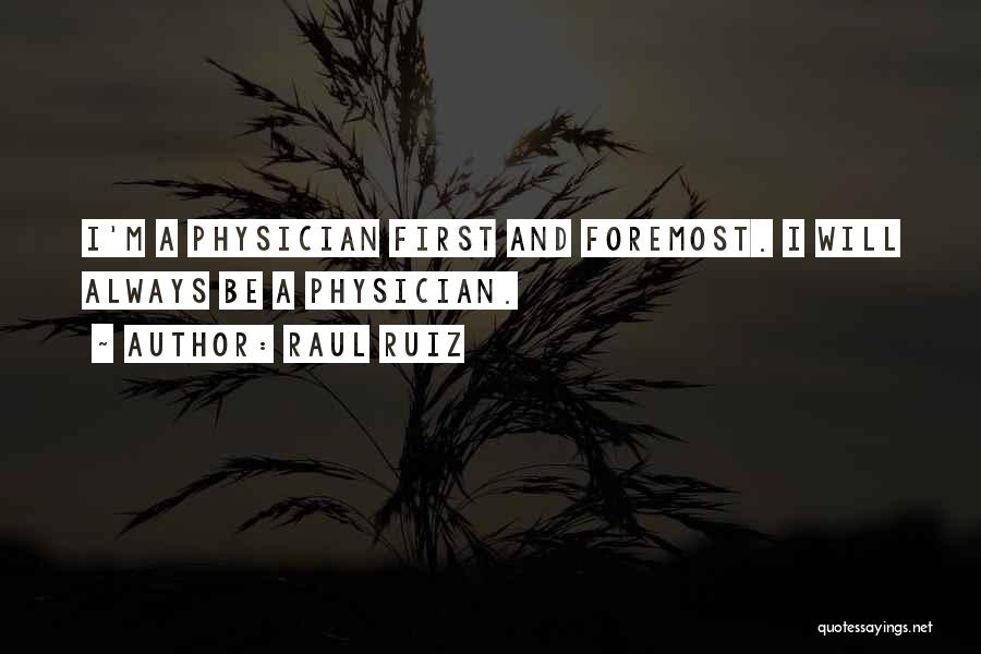 Raul Ruiz Quotes: I'm A Physician First And Foremost. I Will Always Be A Physician.