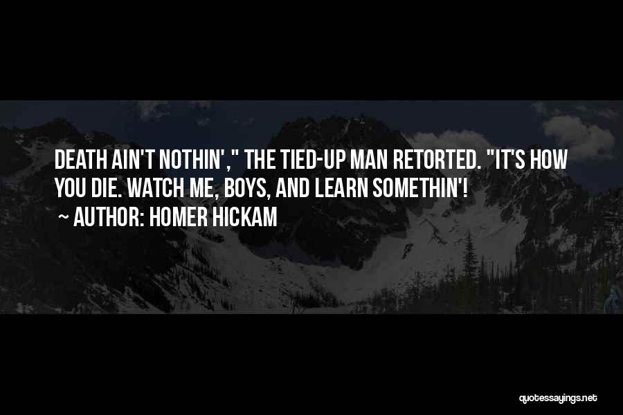 Homer Hickam Quotes: Death Ain't Nothin', The Tied-up Man Retorted. It's How You Die. Watch Me, Boys, And Learn Somethin'!