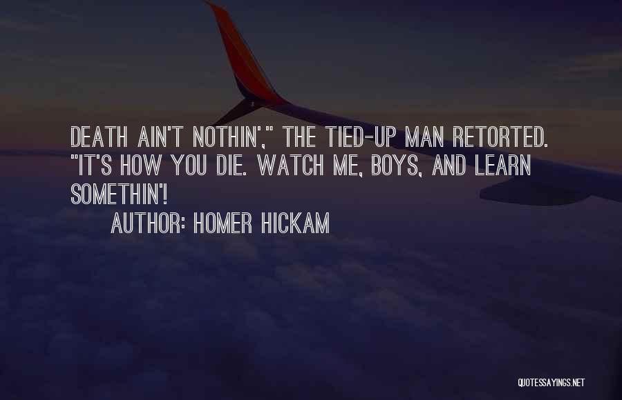 Homer Hickam Quotes: Death Ain't Nothin', The Tied-up Man Retorted. It's How You Die. Watch Me, Boys, And Learn Somethin'!