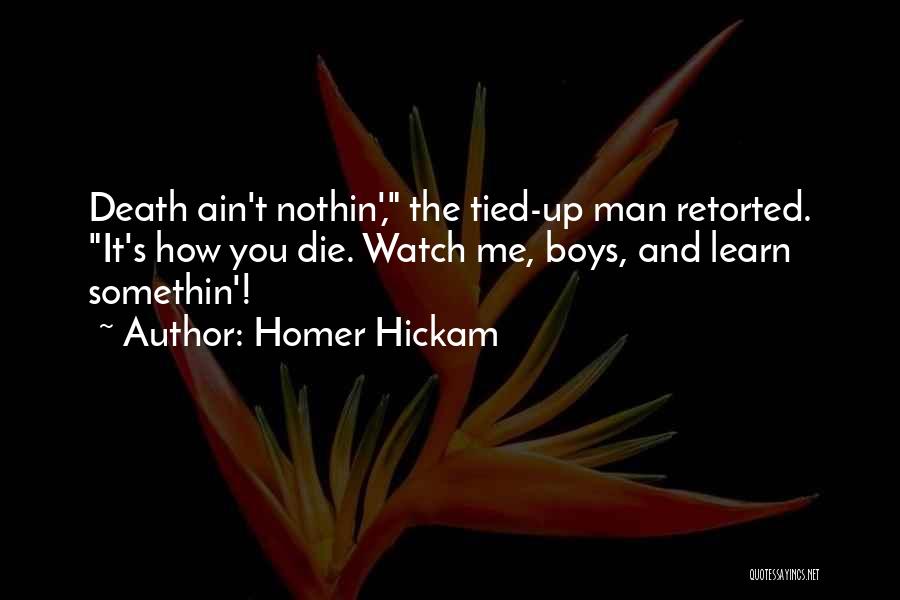 Homer Hickam Quotes: Death Ain't Nothin', The Tied-up Man Retorted. It's How You Die. Watch Me, Boys, And Learn Somethin'!