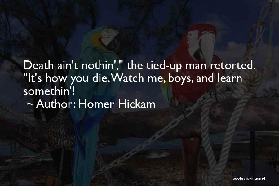 Homer Hickam Quotes: Death Ain't Nothin', The Tied-up Man Retorted. It's How You Die. Watch Me, Boys, And Learn Somethin'!