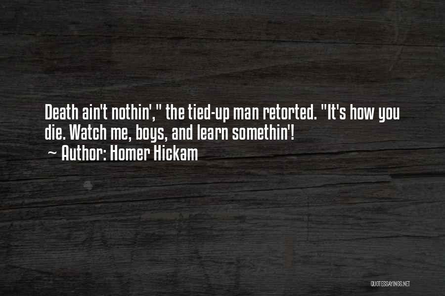 Homer Hickam Quotes: Death Ain't Nothin', The Tied-up Man Retorted. It's How You Die. Watch Me, Boys, And Learn Somethin'!