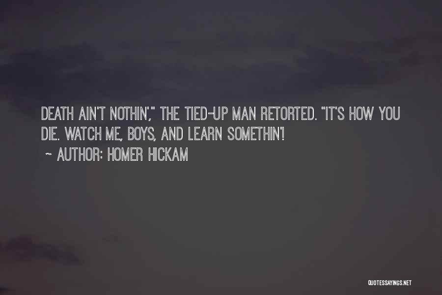 Homer Hickam Quotes: Death Ain't Nothin', The Tied-up Man Retorted. It's How You Die. Watch Me, Boys, And Learn Somethin'!