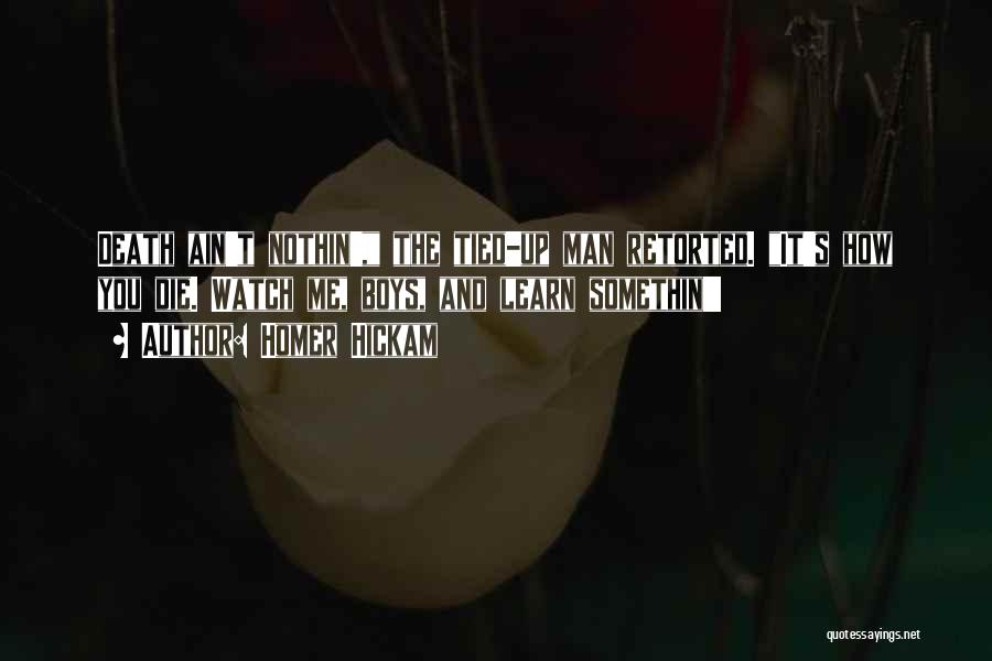 Homer Hickam Quotes: Death Ain't Nothin', The Tied-up Man Retorted. It's How You Die. Watch Me, Boys, And Learn Somethin'!