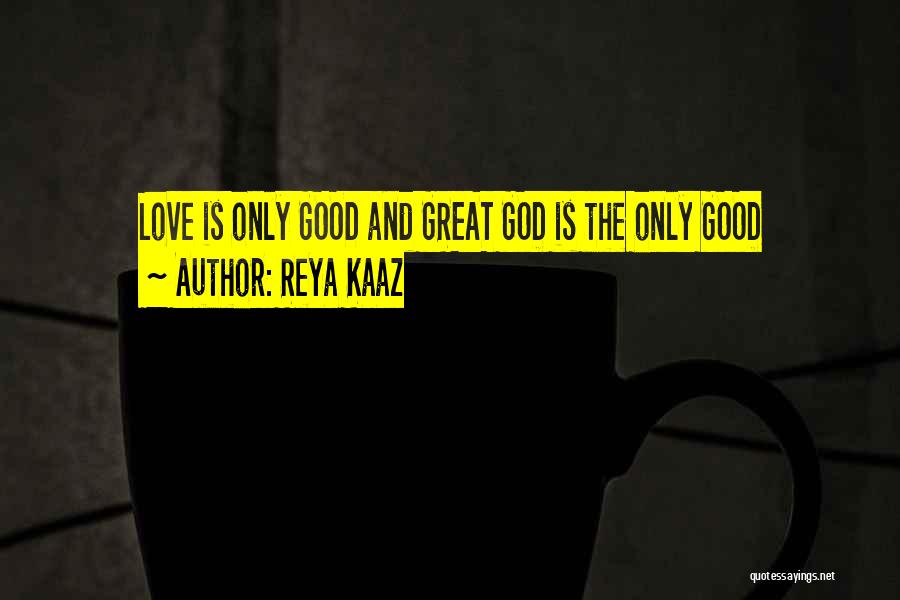 Reya Kaaz Quotes: Love Is Only Good And Great God Is The Only Good