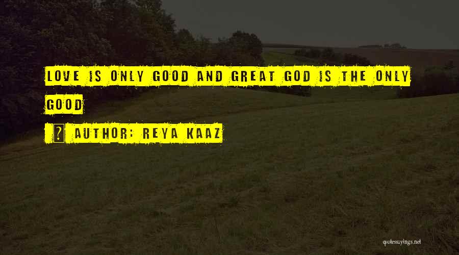 Reya Kaaz Quotes: Love Is Only Good And Great God Is The Only Good