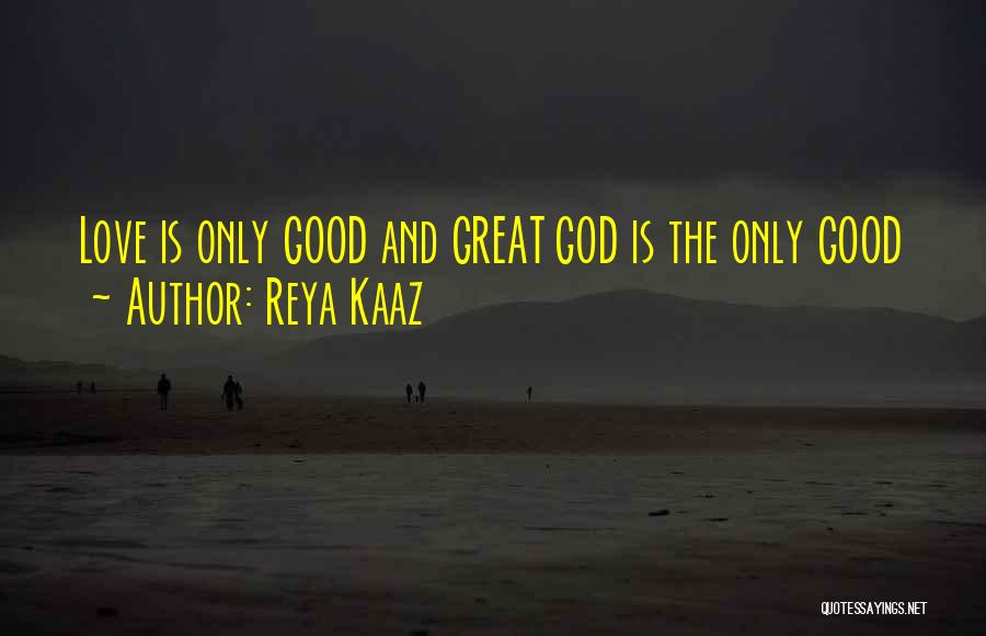 Reya Kaaz Quotes: Love Is Only Good And Great God Is The Only Good