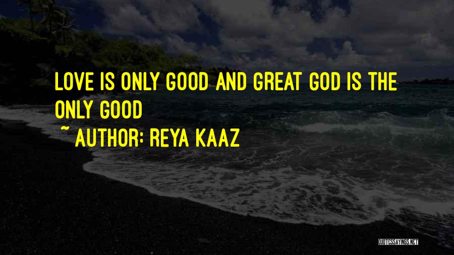 Reya Kaaz Quotes: Love Is Only Good And Great God Is The Only Good