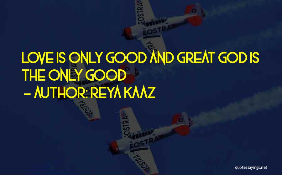 Reya Kaaz Quotes: Love Is Only Good And Great God Is The Only Good