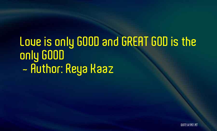 Reya Kaaz Quotes: Love Is Only Good And Great God Is The Only Good