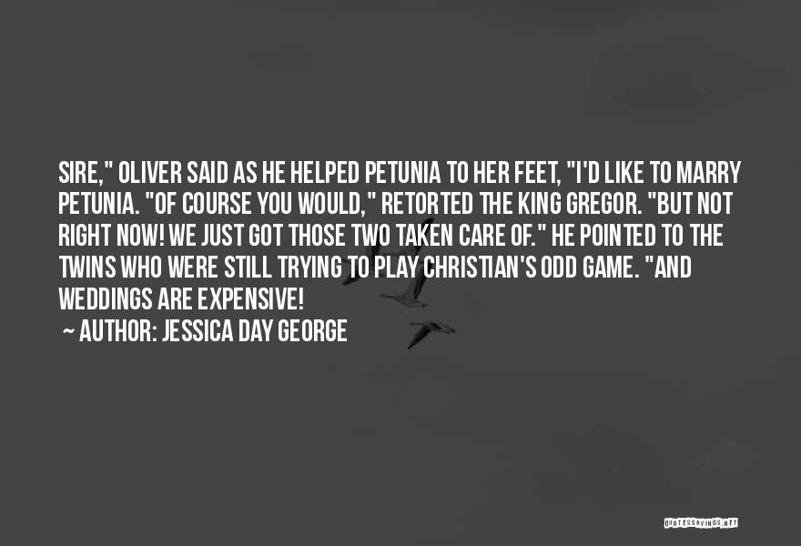 Jessica Day George Quotes: Sire, Oliver Said As He Helped Petunia To Her Feet, I'd Like To Marry Petunia. Of Course You Would, Retorted