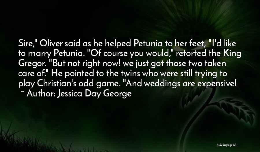 Jessica Day George Quotes: Sire, Oliver Said As He Helped Petunia To Her Feet, I'd Like To Marry Petunia. Of Course You Would, Retorted