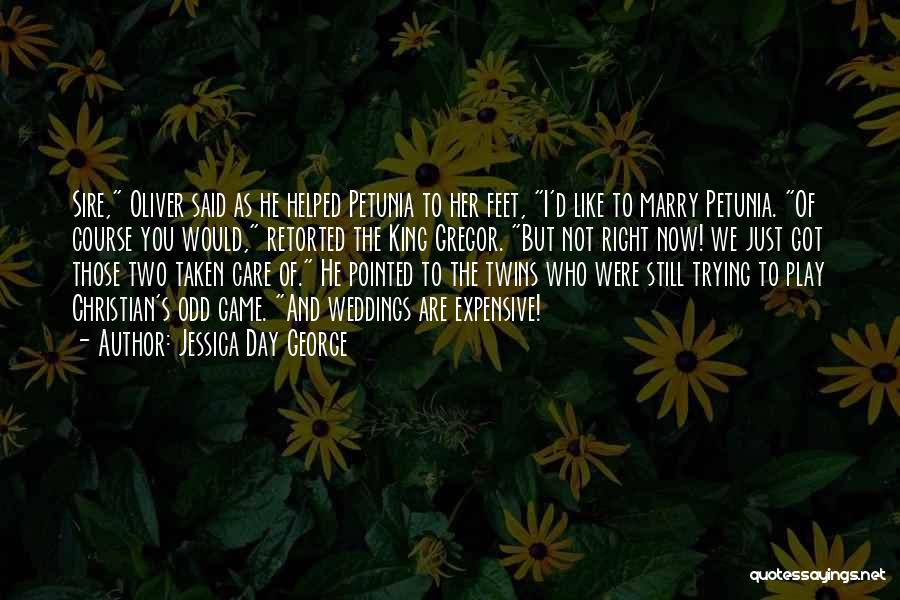 Jessica Day George Quotes: Sire, Oliver Said As He Helped Petunia To Her Feet, I'd Like To Marry Petunia. Of Course You Would, Retorted