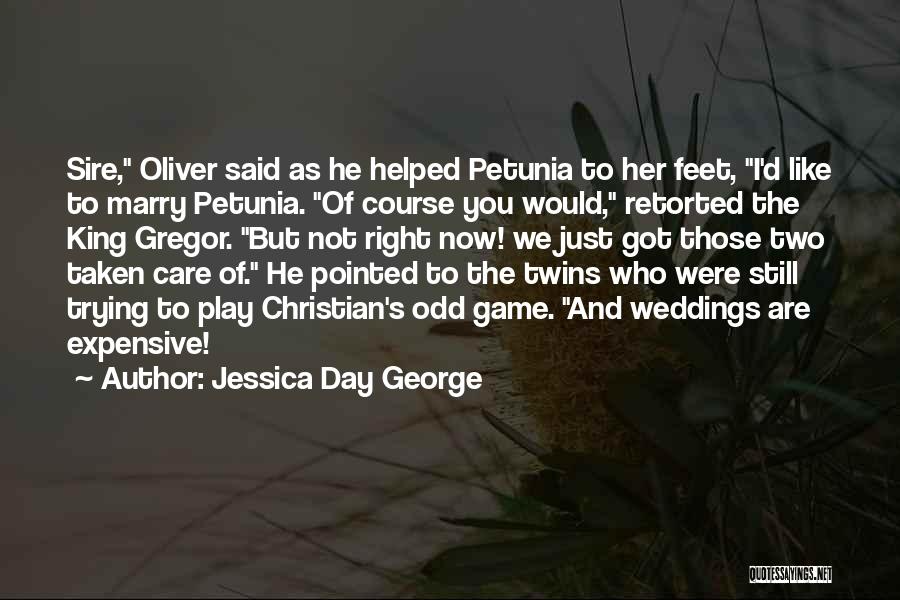 Jessica Day George Quotes: Sire, Oliver Said As He Helped Petunia To Her Feet, I'd Like To Marry Petunia. Of Course You Would, Retorted