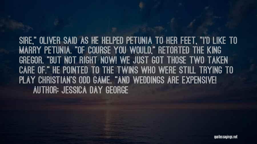 Jessica Day George Quotes: Sire, Oliver Said As He Helped Petunia To Her Feet, I'd Like To Marry Petunia. Of Course You Would, Retorted