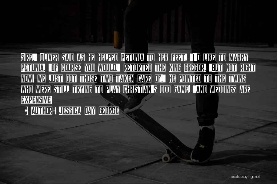 Jessica Day George Quotes: Sire, Oliver Said As He Helped Petunia To Her Feet, I'd Like To Marry Petunia. Of Course You Would, Retorted