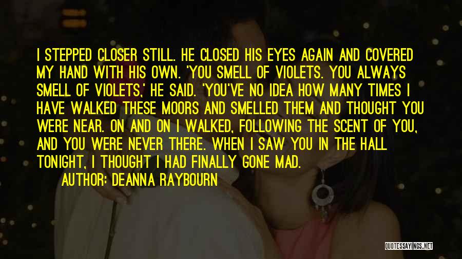Deanna Raybourn Quotes: I Stepped Closer Still. He Closed His Eyes Again And Covered My Hand With His Own. 'you Smell Of Violets.