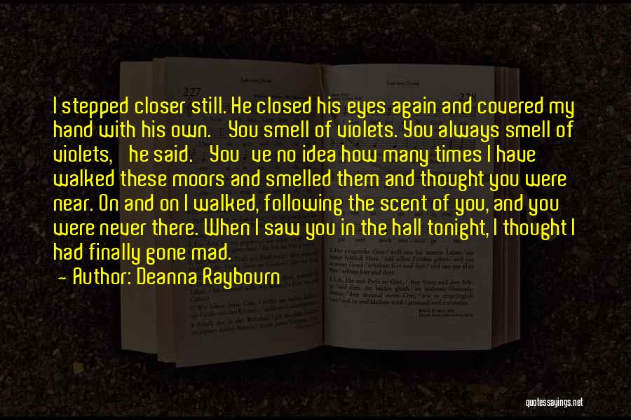 Deanna Raybourn Quotes: I Stepped Closer Still. He Closed His Eyes Again And Covered My Hand With His Own. 'you Smell Of Violets.