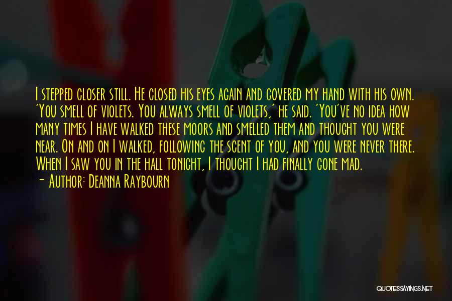Deanna Raybourn Quotes: I Stepped Closer Still. He Closed His Eyes Again And Covered My Hand With His Own. 'you Smell Of Violets.