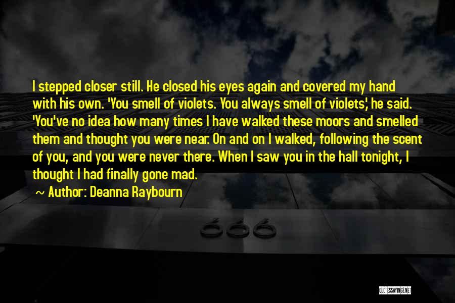 Deanna Raybourn Quotes: I Stepped Closer Still. He Closed His Eyes Again And Covered My Hand With His Own. 'you Smell Of Violets.