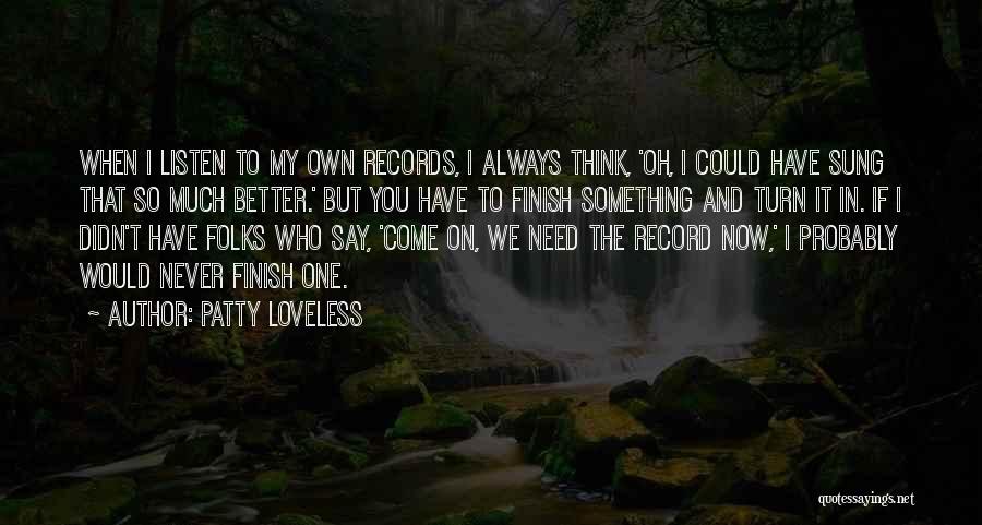 Patty Loveless Quotes: When I Listen To My Own Records, I Always Think, 'oh, I Could Have Sung That So Much Better.' But