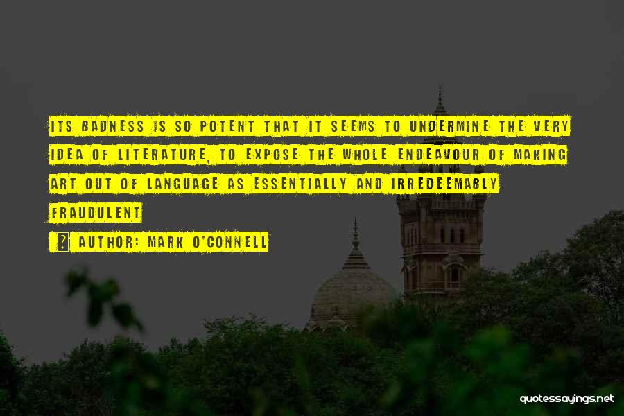 Mark O'Connell Quotes: Its Badness Is So Potent That It Seems To Undermine The Very Idea Of Literature, To Expose The Whole Endeavour