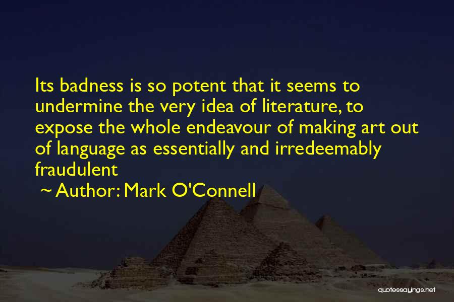 Mark O'Connell Quotes: Its Badness Is So Potent That It Seems To Undermine The Very Idea Of Literature, To Expose The Whole Endeavour