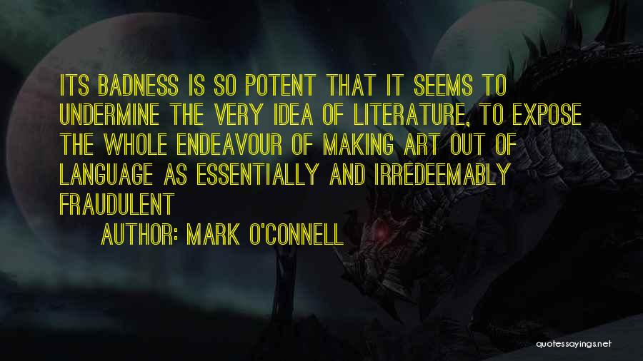 Mark O'Connell Quotes: Its Badness Is So Potent That It Seems To Undermine The Very Idea Of Literature, To Expose The Whole Endeavour