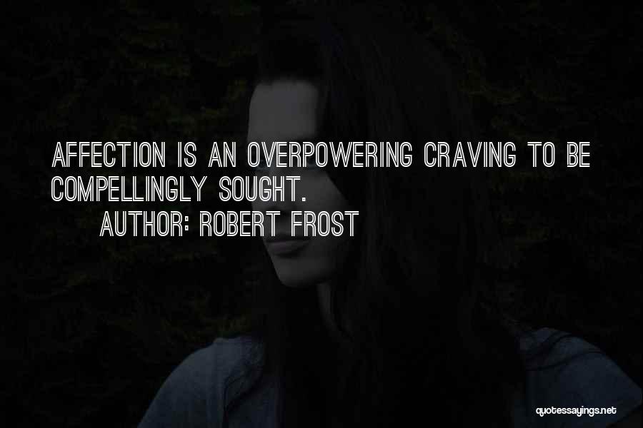 Robert Frost Quotes: Affection Is An Overpowering Craving To Be Compellingly Sought.