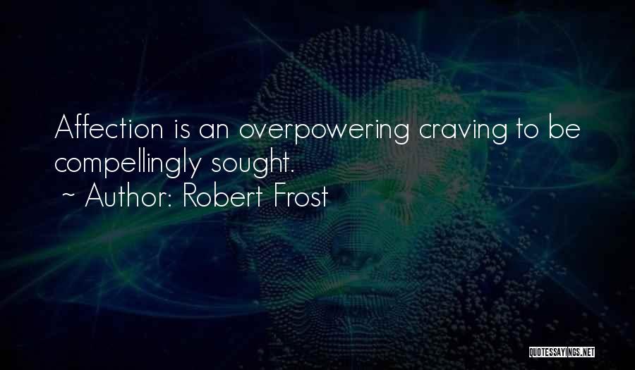Robert Frost Quotes: Affection Is An Overpowering Craving To Be Compellingly Sought.