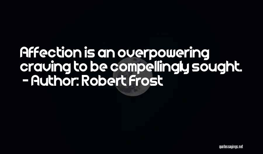 Robert Frost Quotes: Affection Is An Overpowering Craving To Be Compellingly Sought.