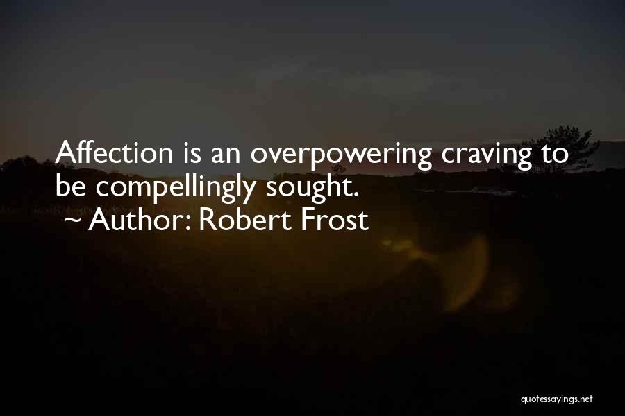 Robert Frost Quotes: Affection Is An Overpowering Craving To Be Compellingly Sought.