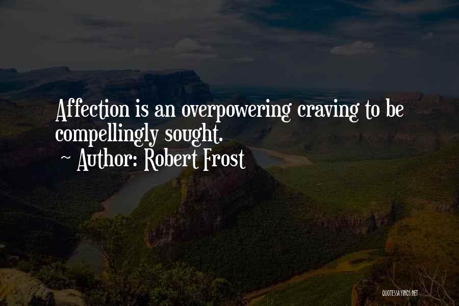 Robert Frost Quotes: Affection Is An Overpowering Craving To Be Compellingly Sought.