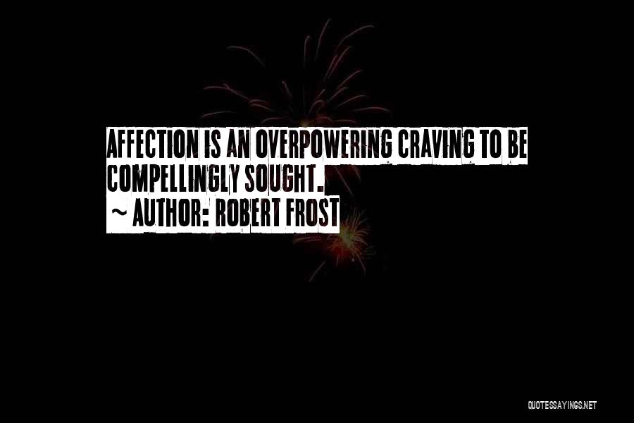 Robert Frost Quotes: Affection Is An Overpowering Craving To Be Compellingly Sought.