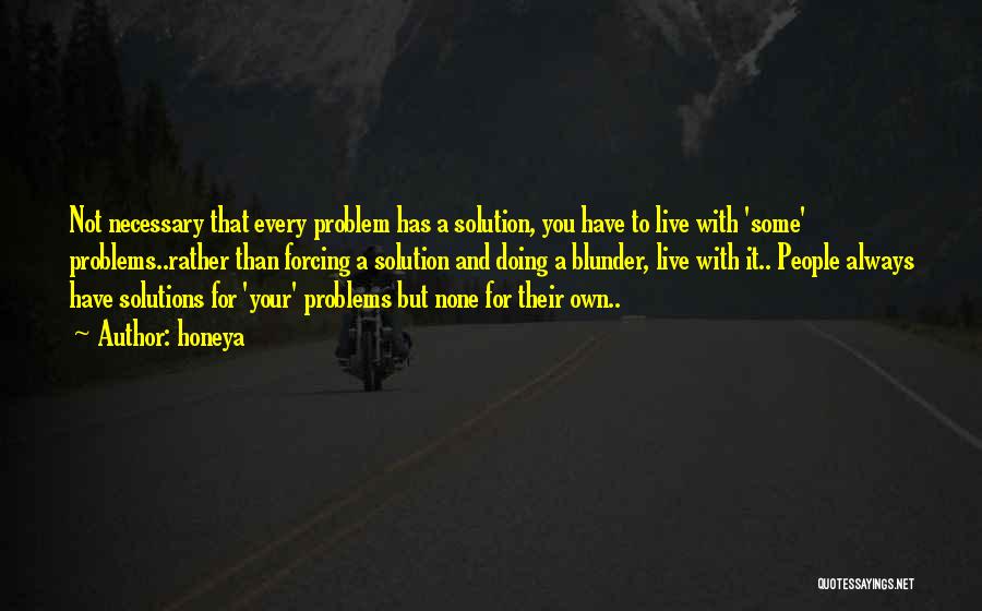 Honeya Quotes: Not Necessary That Every Problem Has A Solution, You Have To Live With 'some' Problems..rather Than Forcing A Solution And