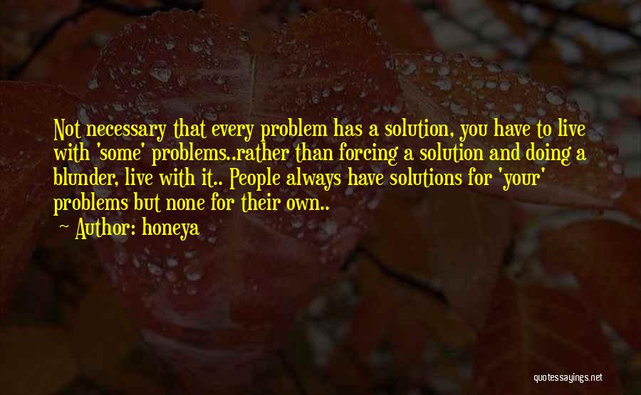 Honeya Quotes: Not Necessary That Every Problem Has A Solution, You Have To Live With 'some' Problems..rather Than Forcing A Solution And