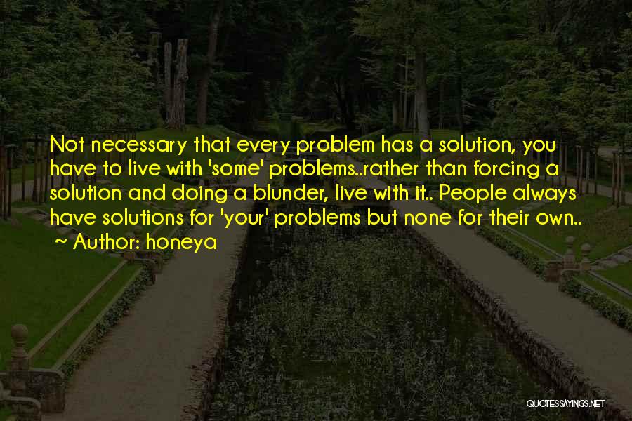 Honeya Quotes: Not Necessary That Every Problem Has A Solution, You Have To Live With 'some' Problems..rather Than Forcing A Solution And