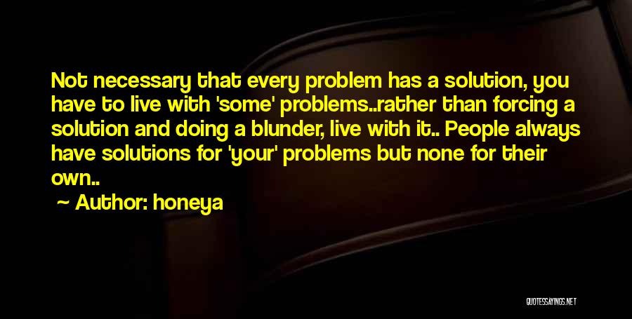 Honeya Quotes: Not Necessary That Every Problem Has A Solution, You Have To Live With 'some' Problems..rather Than Forcing A Solution And