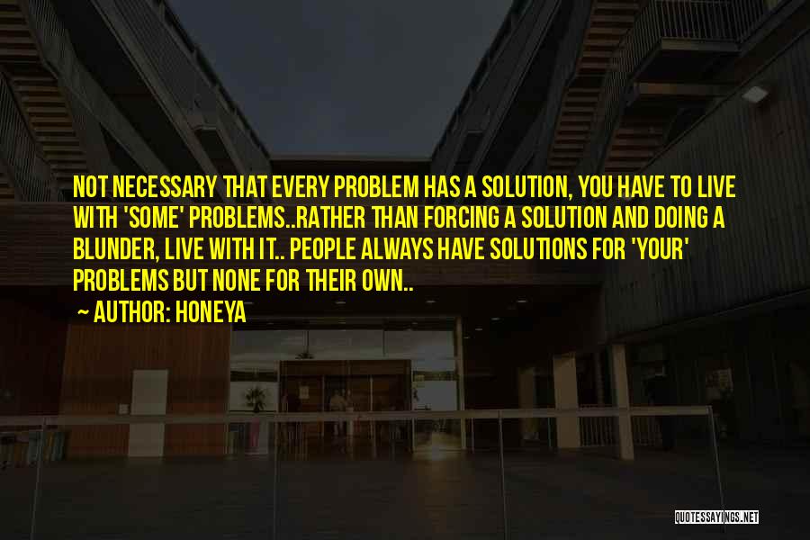 Honeya Quotes: Not Necessary That Every Problem Has A Solution, You Have To Live With 'some' Problems..rather Than Forcing A Solution And