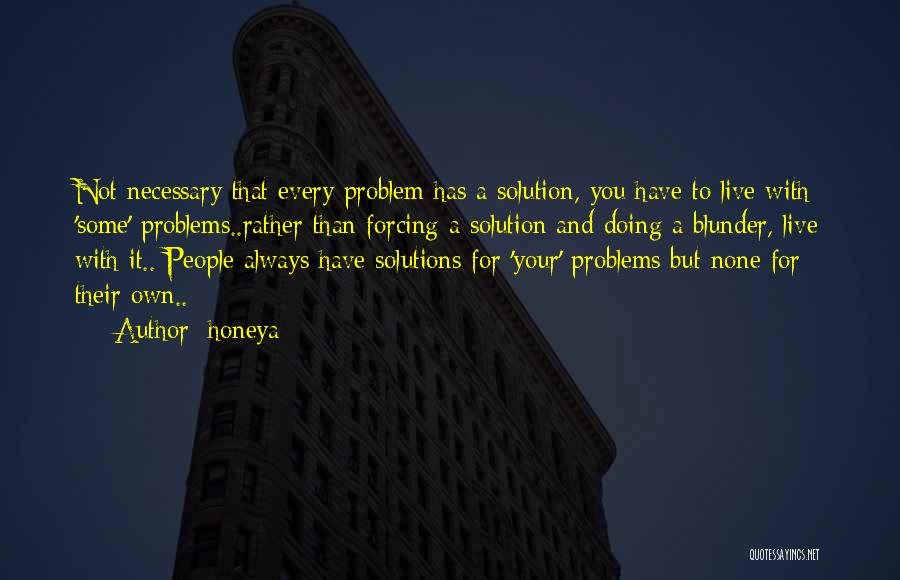 Honeya Quotes: Not Necessary That Every Problem Has A Solution, You Have To Live With 'some' Problems..rather Than Forcing A Solution And