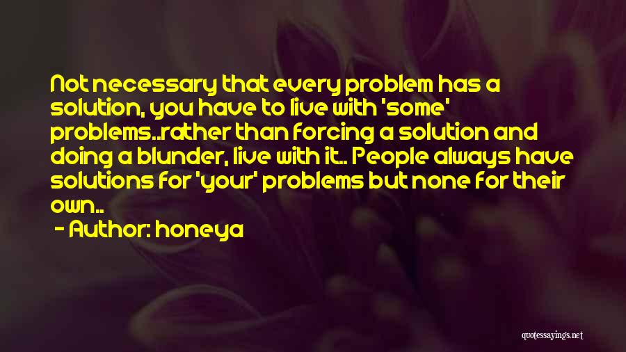 Honeya Quotes: Not Necessary That Every Problem Has A Solution, You Have To Live With 'some' Problems..rather Than Forcing A Solution And