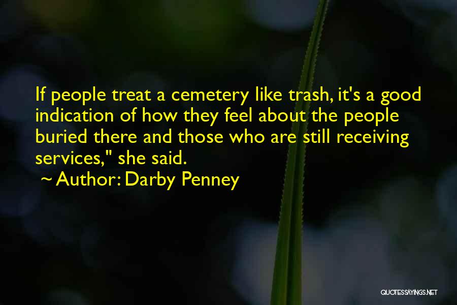Darby Penney Quotes: If People Treat A Cemetery Like Trash, It's A Good Indication Of How They Feel About The People Buried There